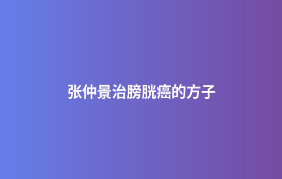 张仲景治膀胱癌的方子