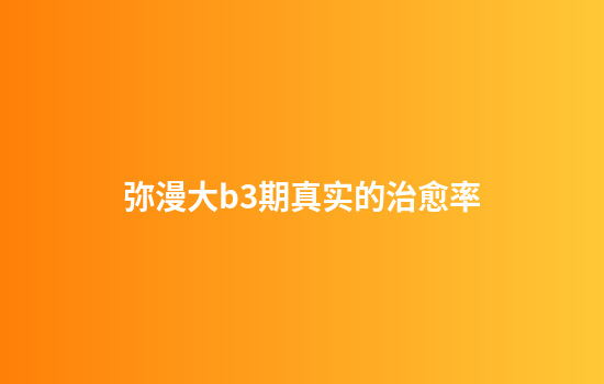 弥漫大b3期真实的治愈率