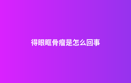 得眼眶骨瘤是怎么回事