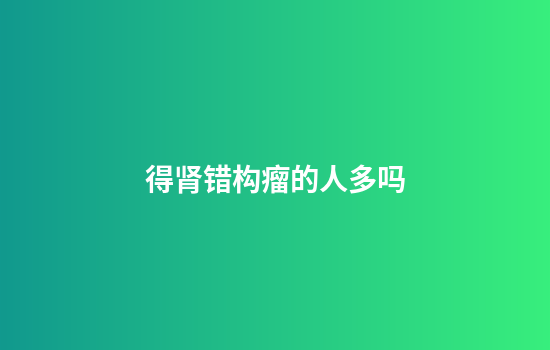 得肾错构瘤的人多吗