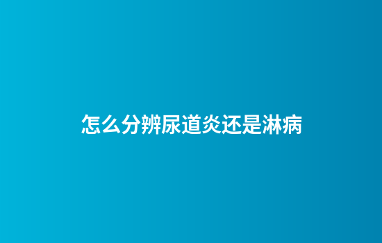 怎么分辨尿道炎还是淋病