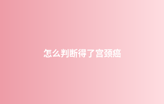 怎么判断得了宫颈癌