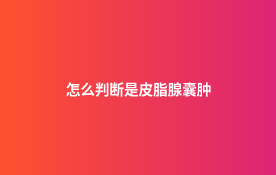 怎么判断是皮脂腺囊肿