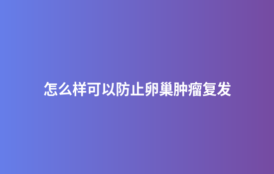 怎么样可以防止卵巢肿瘤复发