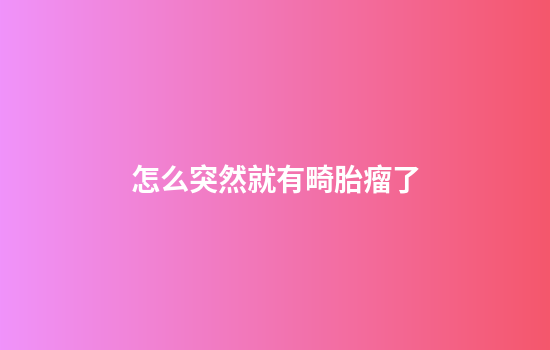 怎么突然就有畸胎瘤了
