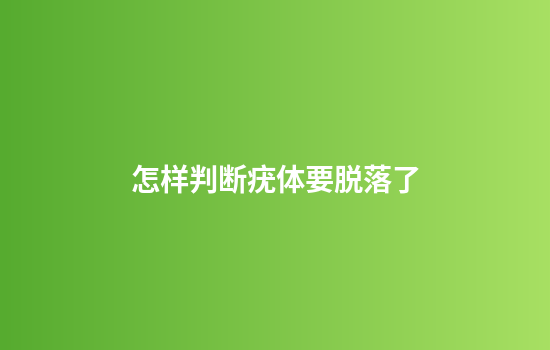 怎样判断疣体要脱落了