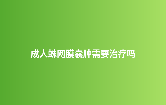 成人蛛网膜囊肿需要治疗吗