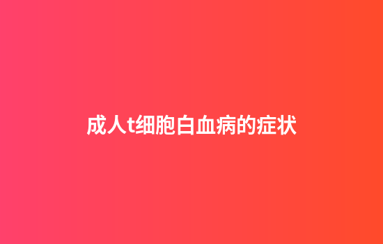 成人t细胞白血病的症状