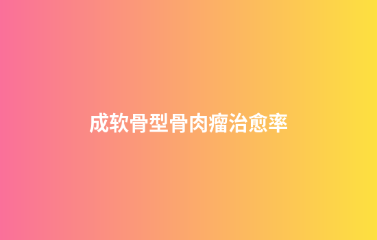 成软骨型骨肉瘤治愈率