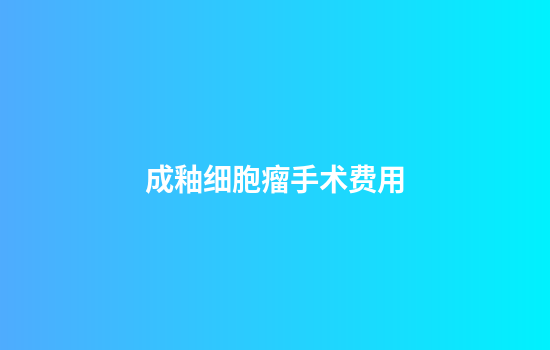 成釉细胞瘤手术费用