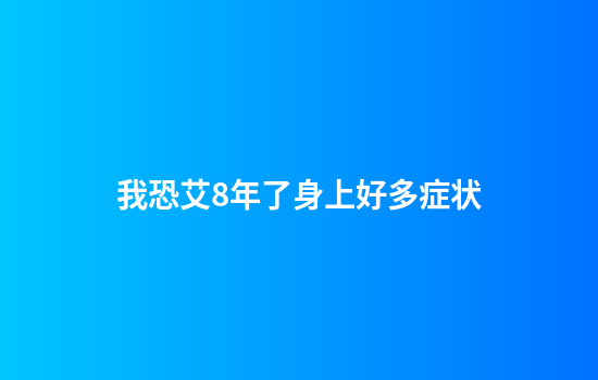 我恐艾8年了身上好多症状