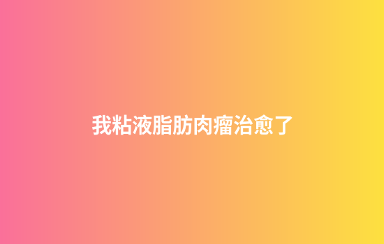 我粘液脂肪肉瘤治愈了