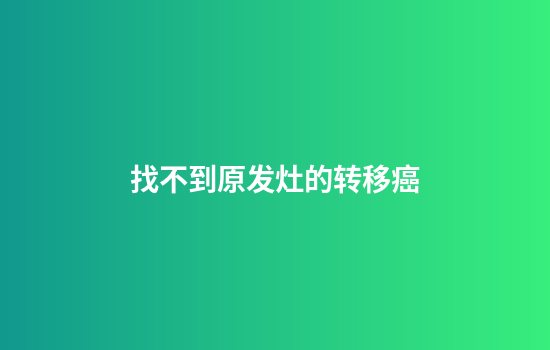 找不到原发灶的转移癌