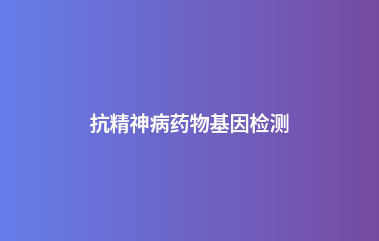 抗精神病药物基因检测