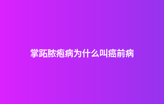 掌跖脓疱病为什么叫癌前病