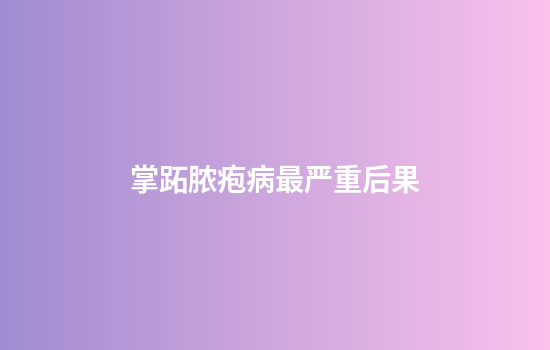 掌跖脓疱病最严重后果