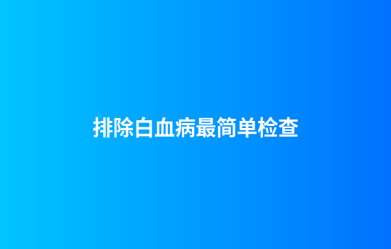排除白血病最简单检查