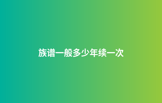 族谱一般多少年续一次