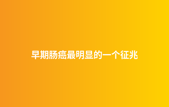 早期肠癌最明显的一个征兆