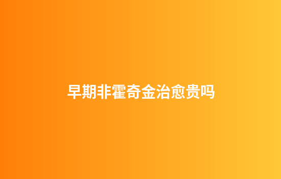 早期非霍奇金治愈贵吗