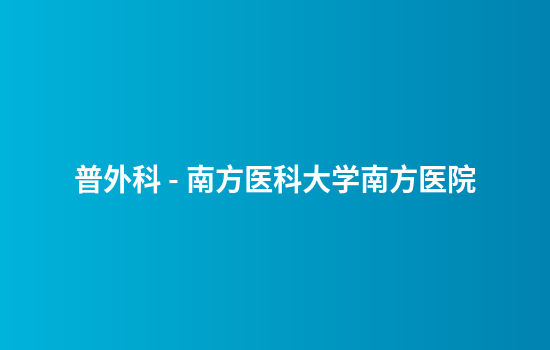 普外科 - 南方医科大学南方医院