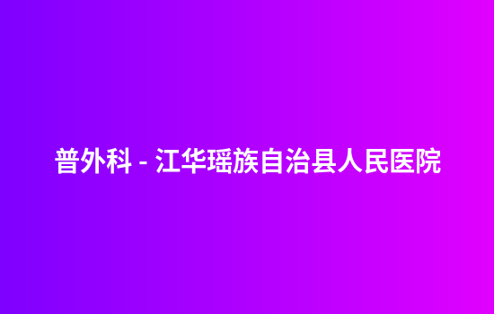 普外科 - 江华瑶族自治县人民医院