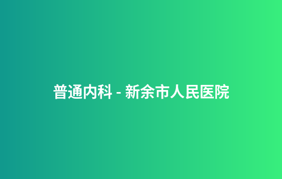 普通内科 - 新余市人民医院