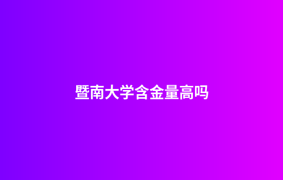暨南大学含金量高吗
