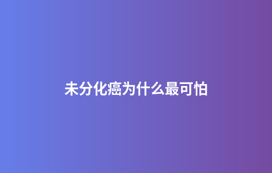 未分化癌为什么最可怕
