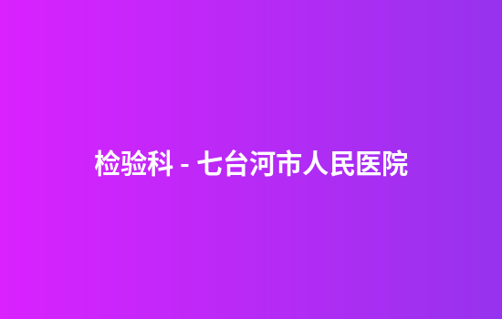 检验科 - 七台河市人民医院
