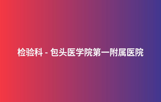 检验科 - 包头医学院第一附属医院