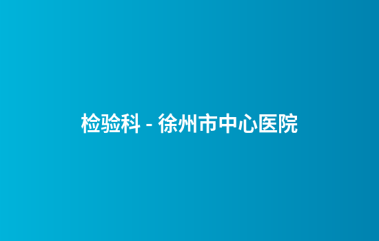 检验科 - 徐州市中心医院