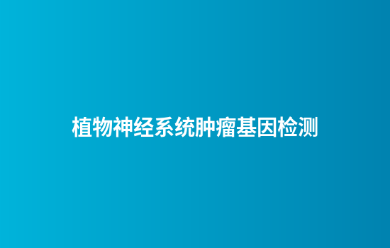 植物神经系统肿瘤基因检测