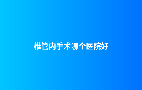 椎管内手术哪个医院好