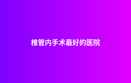 椎管内手术最好的医院