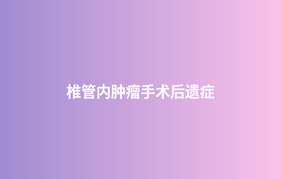 椎管内肿瘤手术后遗症