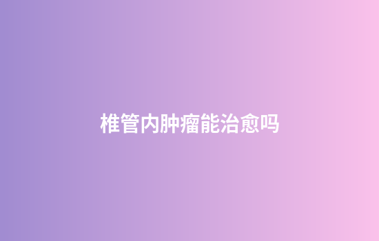 椎管内肿瘤能治愈吗