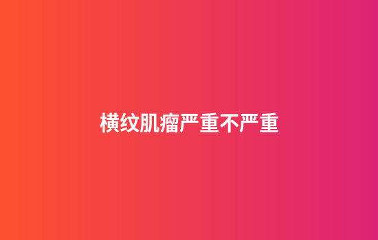 横纹肌瘤严重不严重
