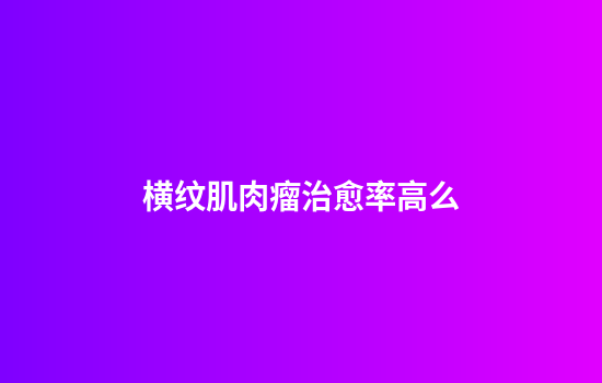 横纹肌肉瘤治愈率高么