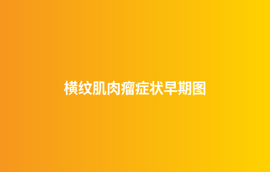 横纹肌肉瘤症状早期图