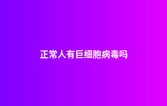 正常人有巨细胞病毒吗