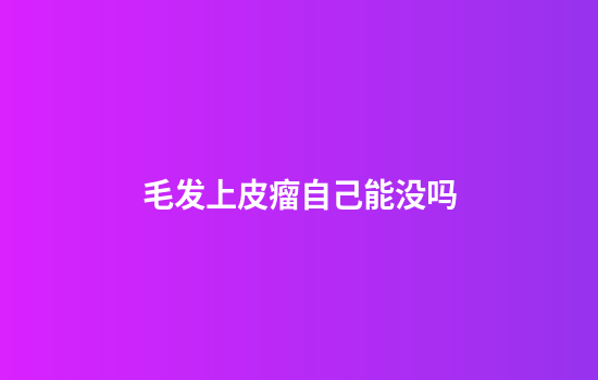 毛发上皮瘤自己能没吗