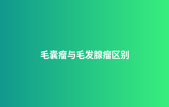 毛囊瘤与毛发腺瘤区别