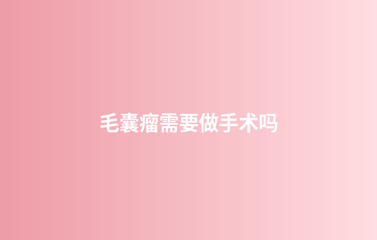 毛囊瘤需要做手术吗