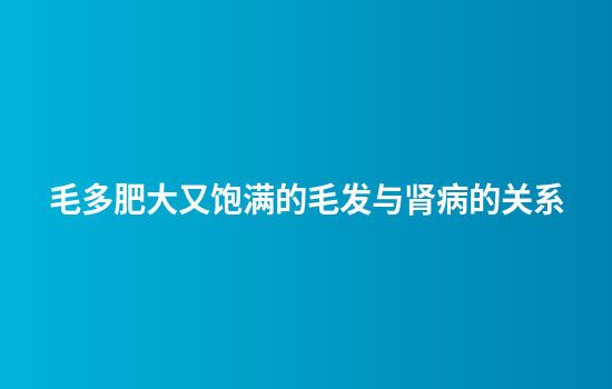 毛多肥大又饱满的毛发与肾病的关系