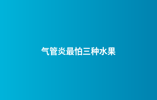 气管炎最怕三种水果