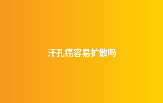 汗孔癌容易扩散吗