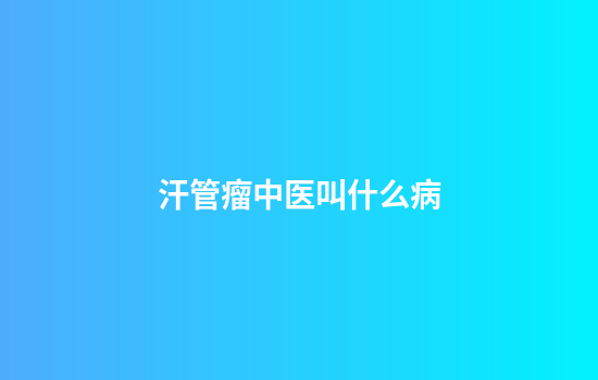 汗管瘤中医叫什么病