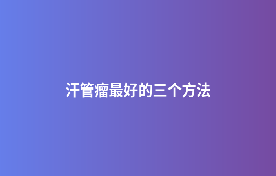 汗管瘤最好的三个方法