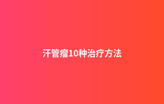 汗管瘤10种治疗方法